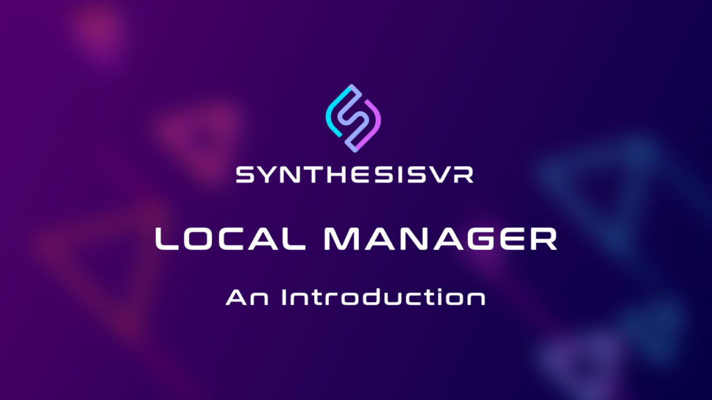 Synthesis VR Local Manager, An Introduction